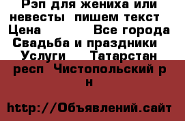 Рэп для жениха или невесты, пишем текст › Цена ­ 1 200 - Все города Свадьба и праздники » Услуги   . Татарстан респ.,Чистопольский р-н